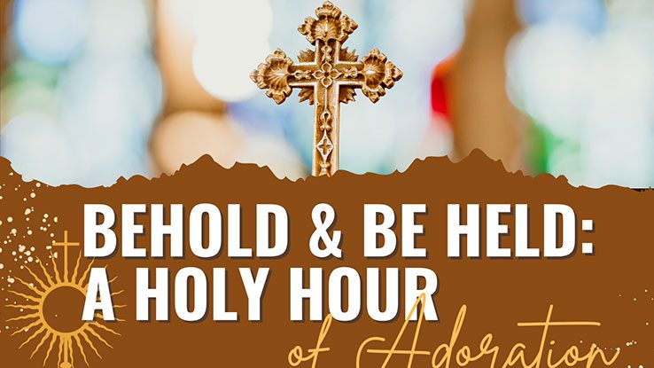Behold & Be Held: A Holy Hour
